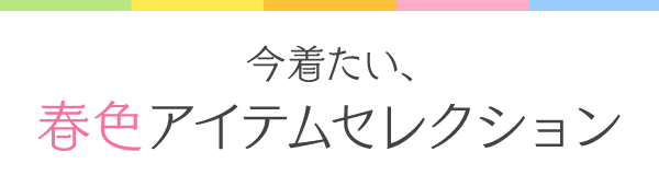 今着たい、春色アイテムセレクション