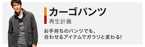 カーゴパンツ再生計画 お手持ちのパンツでも、合わせるアイテムでガラリと変わる！