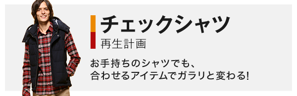 チェックシャツ再生計画 お手持ちのシャツでも、合わせるアイテムでガラリと変わる！