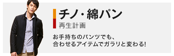 チノ・綿パン再生計画 お手持ちのパンツでも、合わせるアイテムでガラリと変わる！