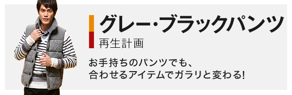 グレー・ブラックパンツ再生計画 お手持ちのパンツでも、合わせるアイテムでガラリと変わる！