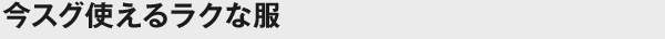 今スグ使えるラクな服
