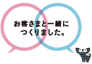 お客さまと一緒につくりました。