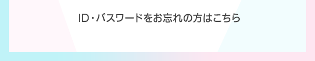 ID・パスワードをお忘れの方はこちら