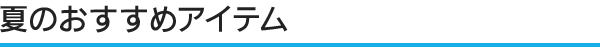 夏のおすすめアイテム