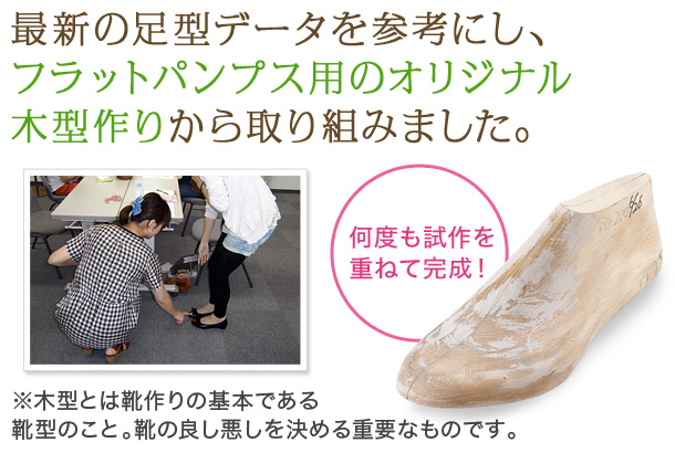 最新の足型データを参考にし、フラットパンプス用のオリジナル木型作りから取り組みました。