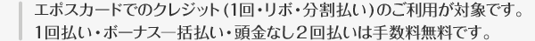 エポスカードでのクレジット（1回・リボ・分割払い）のご利用が対象です。1回払い・ボーナス一括払い・頭金なし2回払いは手数料無料です。