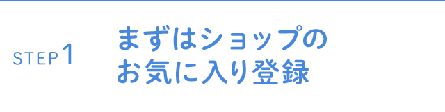 STEP1 まずはショップのお気に入り登録
