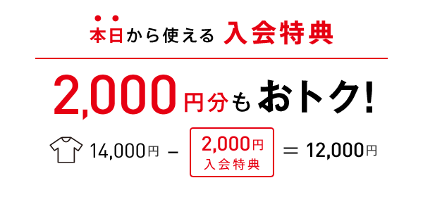本日からつかえる入会特典　2,000円分もオトク！