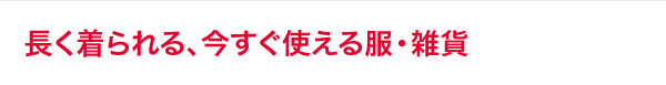 長く着られる、今すぐ使える服・雑貨